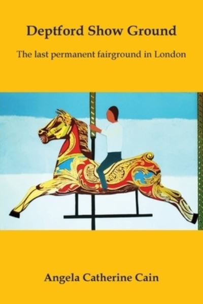 Angela Catherine Cain · Deptford Show Ground: The last permanent fairground in London (Paperback Book) (2022)