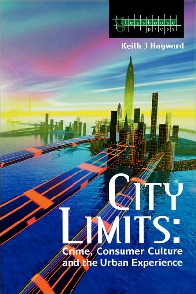 Cover for Hayward, Keith (University of Kent, UK) · City Limits: Crime, Consumer Culture and the Urban Experience (Paperback Book) (2004)