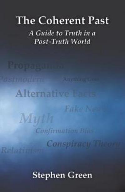 The Coherent Past: A Guide To Truth In A 'Post-Truth World' - Stephen Green - Książki - Melrose Books - 9781912333035 - 26 lutego 2018