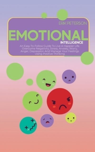 Cover for Erik Peterson · Emotional Intelligence: An Easy-To-Follow Guide To Live A Happier Life. Overcome Negativity, Stress, Anxiety, Worry, Anger, Depression And Manage Your Feelings Using Positive Thinking (Hardcover Book) (2021)