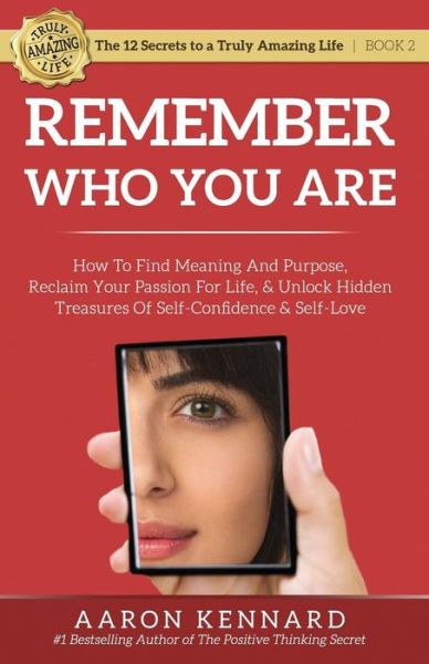 Remember Who You Are: How to Find Meaning and Purpose, Reclaim Your Passion for Life, and Unlock Hidden Treasures of Self-Confidence & Self-Love - 12 Secrets to a Truly Amazing Life - Aaron Kennard - Books - Truly Amazing Life, Inc. - 9781943304035 - September 24, 2015