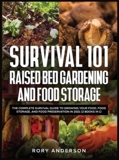 Cover for Rory Anderson · Survival 101 Raised Bed Gardening and Food Storage: The Complete Survival Guide to Growing Your Food, Food Storage, and Food Preservation in 2021 (2 Books IN 1) (Innbunden bok) (2020)