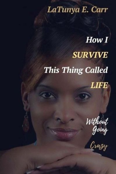 Cover for Latunya E Carr · How I Survive This Thing Called Life Without Going Crazy (Paperback Book) (2017)