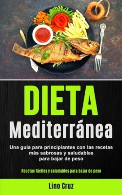 Cover for Lino Cruz · Dieta Mediterranea: Una guia para principiantes con las recetas mas sabrosas y saludables para bajar de peso (Recetas faciles y saludables para bajar de peso) (Pocketbok) (2020)