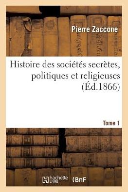 Cover for Pierre Zaccone · Histoire Des Societes Secretes, Politiques Et Religieuses. Tome 1 (Paperback Book) (2016)