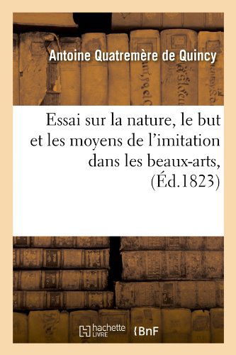 Cover for Antoine Quatremere De Quincy · Essai Sur La Nature, Le but et Les Moyens De L'imitation Dans Les Beaux-arts, (Ed.1823) (French Edition) (Paperback Book) [French edition] (2012)