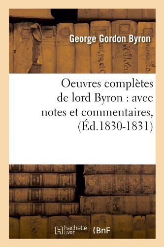 Oeuvres Completes De Lord Byron: Avec Notes et Commentaires, (Ed.1830-1831) (French Edition) - George Gordon Byron - Boeken - HACHETTE LIVRE-BNF - 9782012757035 - 1 juni 2012