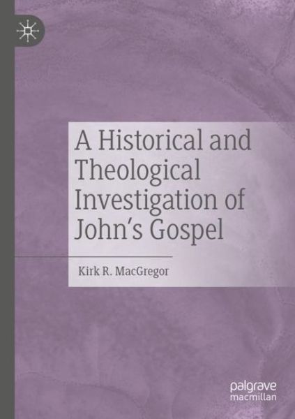 Cover for Kirk R. MacGregor · A Historical and Theological Investigation of John's Gospel (Paperback Book) [1st ed. 2020 edition] (2021)