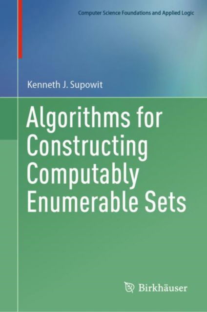 Algorithms for Constructing Computably Enumerable Sets - Computer Science Foundations and Applied Logic - Kenneth J. Supowit - Bøker - Birkhauser Verlag AG - 9783031269035 - 24. mai 2023