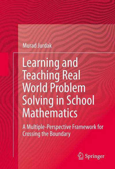 Cover for Murad Jurdak · Learning and Teaching Real World Problem Solving in School Mathematics: A Multiple-Perspective Framework for Crossing the Boundary (Hardcover Book) [1st ed. 2016 edition] (2016)