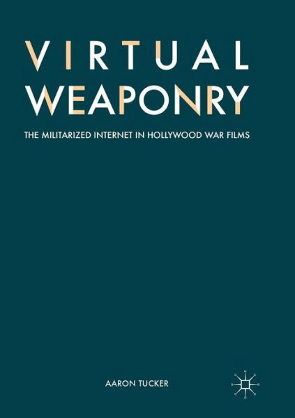 Cover for Aaron Tucker · Virtual Weaponry: The Militarized Internet in Hollywood War Films (Paperback Book) [Softcover reprint of the original 1st ed. 2017 edition] (2018)