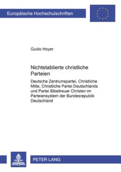 Cover for Guido Hoyer · Nichtetablierte Christliche Parteien: Deutsche Zentrumspartei, Christliche Mitte, Christliche Partei Deutschlands Und Partei Bibeltreuer Christen Im Parteiensystem Der Bundesrepublik Deutschland - Europaeische Hochschulschriften / European University Stud (Paperback Book) (2001)
