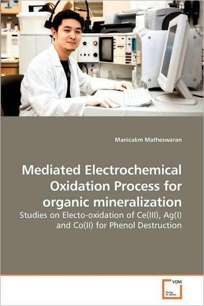 Cover for Manicakm Matheswaran · Mediated Electrochemical Oxidation Process for Organic Mineralization: Studies on Electo-oxidation of Ce (Iii), Ag (I) and Co (Ii) for Phenol Destruction (Paperback Book) (2010)