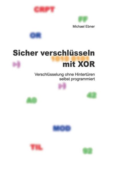 Sicher verschlusseln mit XOR: Verschlusselung ohne Hinterturen selbst programmiert - Michael Ebner - Books - Books on Demand - 9783741227035 - June 21, 2016