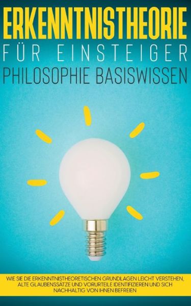 Cover for Katharina Petzold · Erkenntnistheorie fur Einsteiger - Philosophie Basiswissen: Wie Sie die erkenntnistheoretischen Grundlagen leicht verstehen, alte Glaubenssatze und Vorurteile identifizieren und sich nachhaltig von ihnen befreien (Paperback Book) (2021)