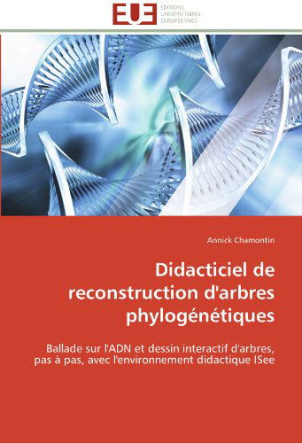 Cover for Annick Chamontin · Didacticiel De Reconstruction D'arbres Phylogénétiques: Ballade Sur L'adn et Dessin Interactif D'arbres, Pas À Pas, Avec L'environnement Didactique Isee (Paperback Book) [French edition] (2018)