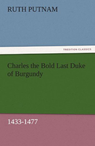 Cover for Ruth Putnam · Charles the Bold Last Duke of Burgundy, 1433-1477 (Tredition Classics) (Taschenbuch) (2011)