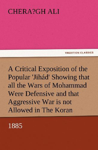 Cover for Chera?gh Ali · A   Critical Exposition of the Popular 'jihad' Showing That All the Wars of Mohammad Were Defensive, and That Aggressive War, or Compulsory Conversion (Paperback Book) (2012)