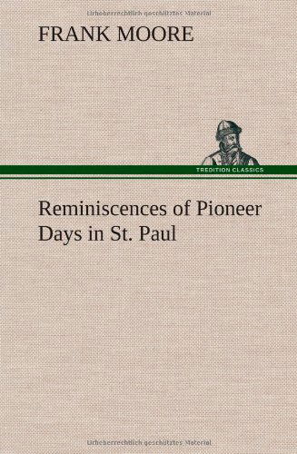 Reminiscences of Pioneer Days in St. Paul - Frank Moore - Books - TREDITION CLASSICS - 9783849196035 - January 15, 2013