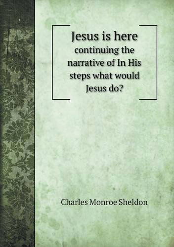 Cover for Charles Monroe Sheldon · Jesus is Here Continuing the Narrative of in His Steps What Would Jesus Do? (Paperback Book) (2013)