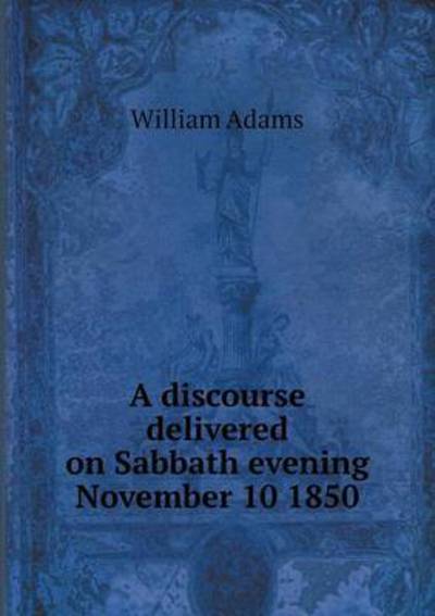 Cover for William Adams · A Discourse Delivered on Sabbath Evening November 10 1850 (Paperback Book) (2015)