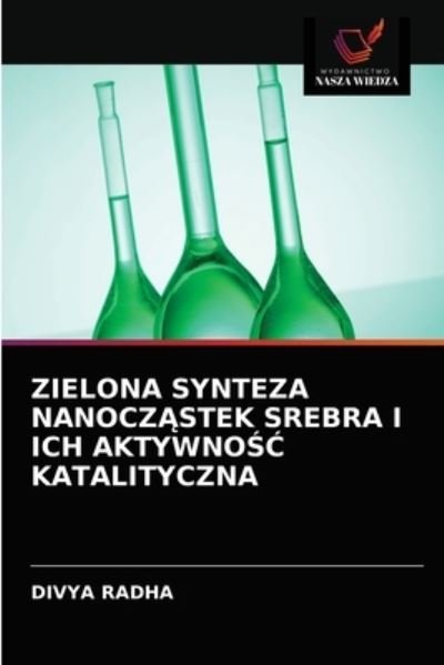 Cover for Divya Radha · Zielona Synteza Nanocz?stek Srebra I Ich Aktywno?? Katalityczna (Pocketbok) (2021)
