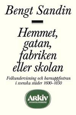 Cover for Bengt Sandin · Hemmet, gatan, fabriken eller skolan : Folkundervisning och barnuppfostran (Buch) (1986)