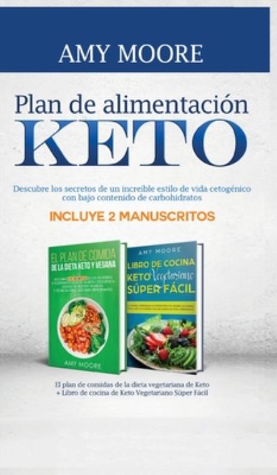 Cover for Amy Moore · Plan de alimentacion Keto: Incluye 2 Manuscritos El plan de comidas de la dieta vegetariana de Keto + Libro de cocina de Keto Vegetariano Super Facil Descubre los secretos de un increible estilo de vida cetogenico con bajo contenido de carbohidratos (Inbunden Bok) (2020)