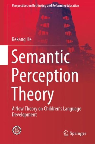 Cover for Kekang He · Semantic Perception Theory: A New Theory on Children's Language Development - Perspectives on Rethinking and Reforming Education (Hardcover Book) [2019 edition] (2019)