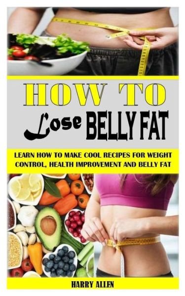 How to Lose Belly Fat: Learn How to Make Cool Recipes for Weight Control, Health Improvement and Belly Fat - Harry Allen - Bøker - Independently Published - 9798505759035 - 17. mai 2021