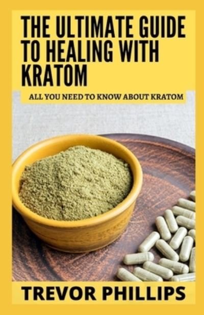 Cover for Trevor Phillips · The Ultimate Guide To Healing With Kratom: All You Need To Know About Kratom (Paperback Book) (2021)