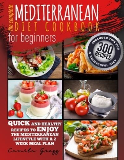 Cover for Camila Gregg · The Complete Mediterranean Diet Cookbook for Beginners: Quick and Healthy Recipes to Enjoy The Mediterranean Lifestyle with A 2 Week Meal Plan. Included Tips for A Successful Diet (Paperback Book) (2021)