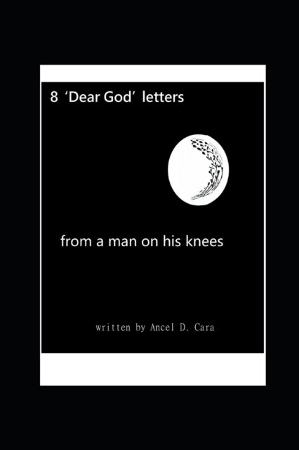 8 'Dear God' Letters - from a man on his knees - Ancel D Cara - Books - Independently Published - 9798723319035 - March 17, 2021