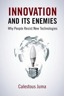 Cover for Juma, Calestous (Professor of the Practice of International Development and Director of Science, Technology, Globalization, Professor of the Practice of International Development and Director of Science, Technology, Globalization, Belfer Center for Scienc · Innovation and Its Enemies: Why People Resist New Technologies (Innbunden bok) (2016)