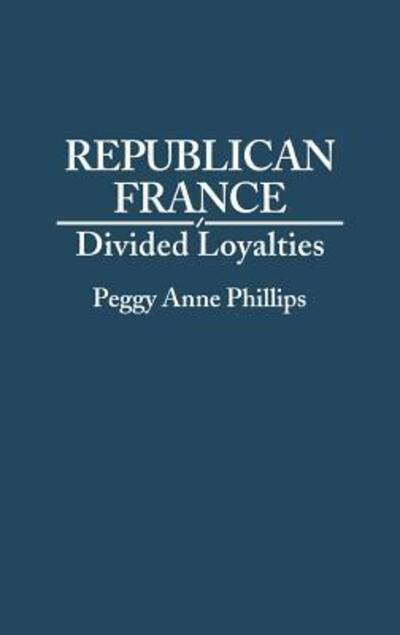 Cover for Peggy Phillips · Republican France: Divided Loyalties (Hardcover Book) (1993)