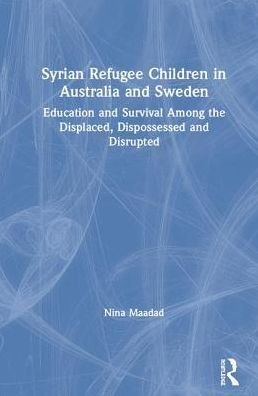 Cover for Maadad, Nina (University of Adelaide, Australia) · Syrian Refugee Children in Australia and Sweden: Education and Survival Among the Displaced, Dispossessed and Disrupted (Hardcover bog) (2019)