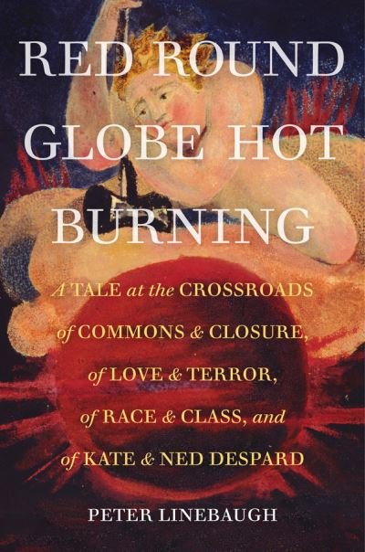 Cover for Linebaugh, Peter, Ph.D. · Red Round Globe Hot Burning: A Tale at the Crossroads of Commons and Closure, of Love and Terror, of Race and Class, and of Kate and Ned Despard (Pocketbok) (2021)