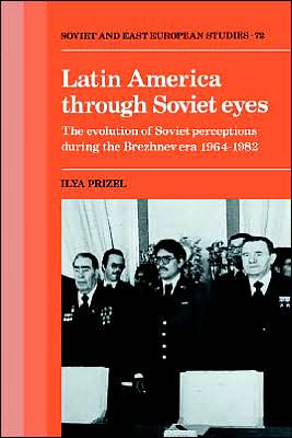 Cover for Ilya Prizel · Latin America through Soviet Eyes: The Evolution of Soviet Perceptions during the Brezhnev Era 1964–1982 - Cambridge Russian, Soviet and Post-Soviet Studies (Hardcover Book) (1990)