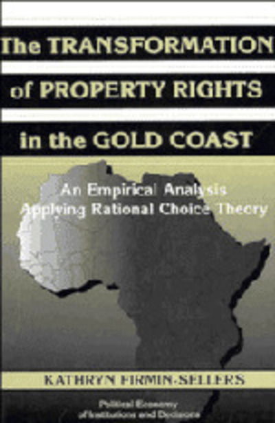 The Transformation of Property Rights in the Gold Coast: An Empirical Study Applying Rational Choice Theory - Political Economy of Institutions and Decisions - Firmin-Sellers, Kathryn (Indiana University) - Böcker - Cambridge University Press - 9780521555036 - 5 december 1996