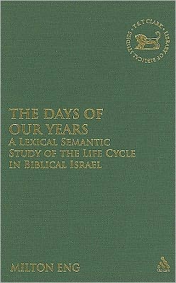 Cover for Milton Eng · The Days of Our Years: A Lexical Semantic Study of the Life Cycle in Biblical Israel - The Library of Hebrew Bible / Old Testament Studies (Hardcover Book) (2011)