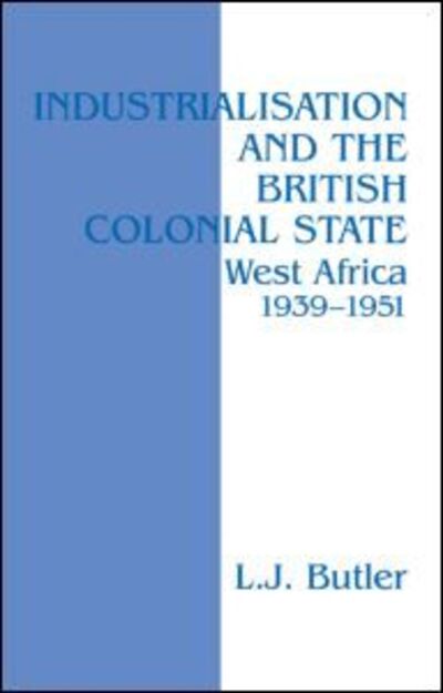 Cover for Butler, Lawrence (University of East Anglia, UK) · Industrialisation and the British Colonial State: West Africa 1939-1951 (Hardcover Book) (1997)