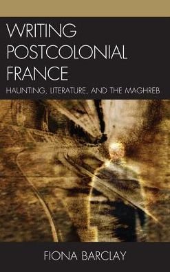Cover for Fiona Barclay · Writing Postcolonial France: Haunting, Literature, and the Maghreb (Gebundenes Buch) (2011)