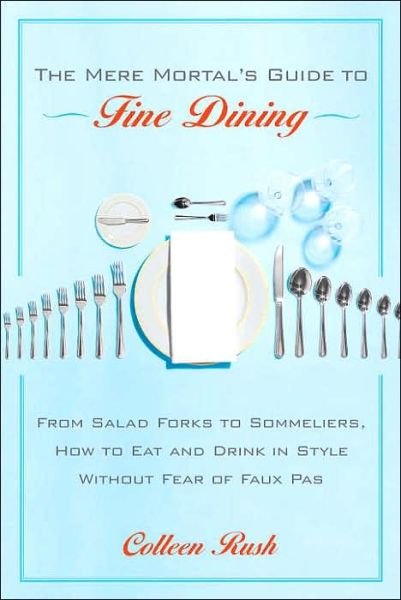 Cover for Colleen Rush · The Mere Mortal's Guide to Fine Dining: From Salad Forks to Sommeliers, How to Eat and Drink in Style Without Fear of Faux Pas (Taschenbuch) (2006)