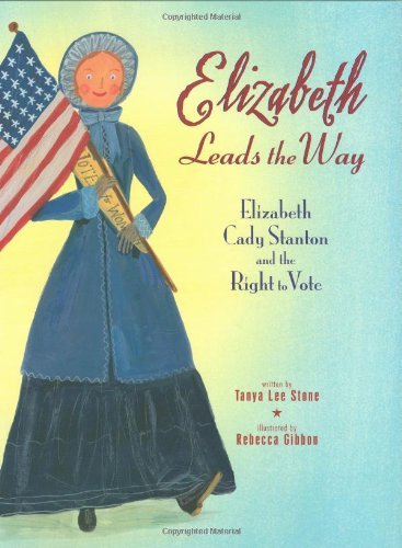 Elizabeth Leads the Way: Elizabeth Cady Stanton and the Right to Vote - Tanya Lee Stone - Books - Henry Holt and Co. (BYR) - 9780805079036 - April 29, 2008