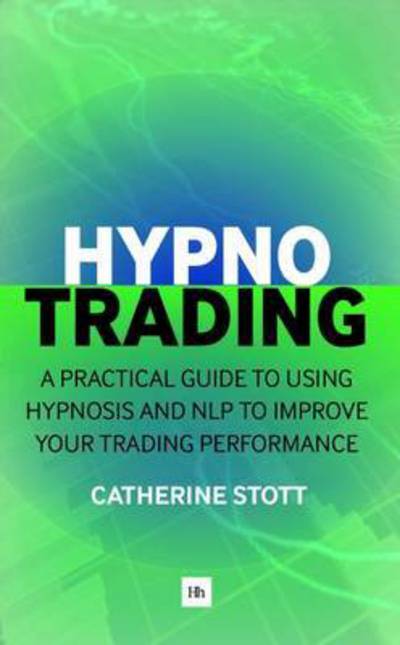 HypnoTrading: A practical guide to using hypnosis and NLP to improve your trading performance - Catherine Stott - Books - Harriman House Publishing - 9780857195036 - January 11, 2016