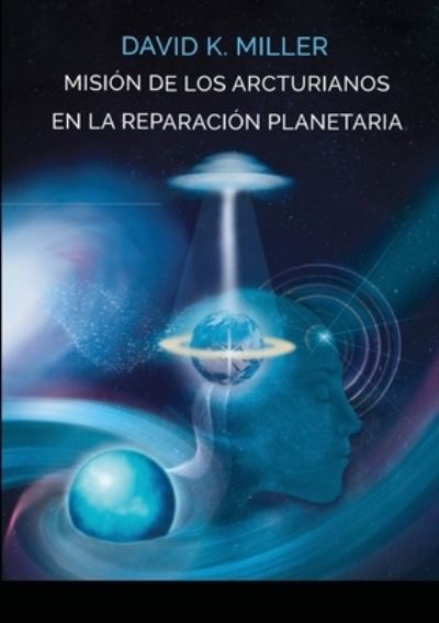 Mision de Los Arcturianos En La Reparación Planetaria - David K. Miller - Libros - Lulu Press - 9781008987036 - 18 de marzo de 2021