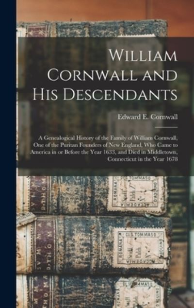 Cover for Edward E (Edward Everett) Cornwall · William Cornwall and His Descendants: a Genealogical History of the Family of William Cornwall, One of the Puritan Founders of New England, Who Came to America in or Before the Year 1633, and Died in Middletown, Connecticut in the Year 1678 (Hardcover Book) (2021)