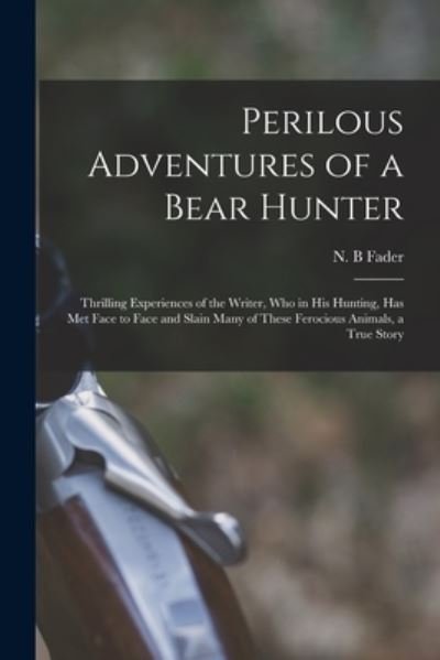 Perilous Adventures of a Bear Hunter [microform] - N B Fader - Livros - Legare Street Press - 9781014575036 - 9 de setembro de 2021