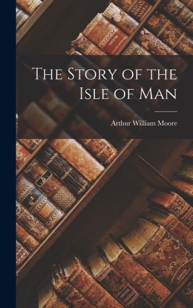 Cover for Arthur William Moore · Story of the Isle of Man (Book) (2022)