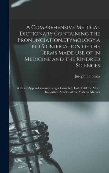 Comprehensive Medical Dictionary Containing the Pronunciation, Etymology, and Signification of the Terms Made Use of in Medicine and the Kindred Sciences - Joseph Thomas - Bøger - Creative Media Partners, LLC - 9781016810036 - 27. oktober 2022